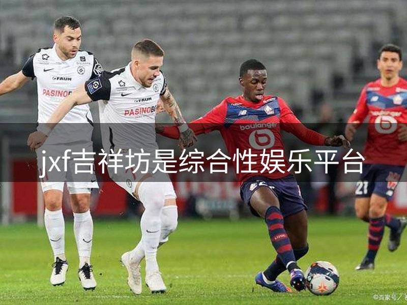 走进jxf吉祥坊是综合性娱乐平台